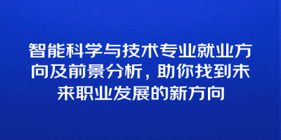 智能科学与技术专业就业方向及前景分析，助你找到未来职业发展的新方向
