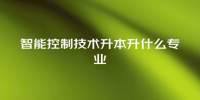 智能控制技术升本升什么专业