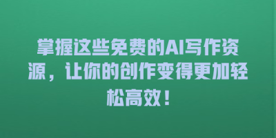 掌握这些免费的AI写作资源，让你的创作变得更加轻松高效！