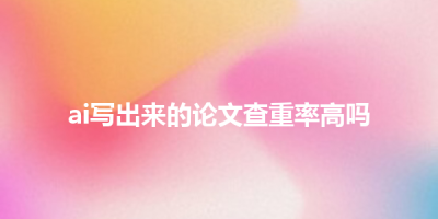 ai写出来的论文查重率高吗
