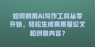 如何利用AI写作工具从零开始，轻松生成高质量论文和创意内容？