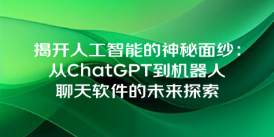 揭开人工智能的神秘面纱：从ChatGPT到机器人聊天软件的未来探索