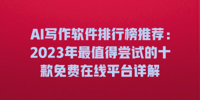 AI写作软件排行榜推荐：2023年最值得尝试的十款免费在线平台详解
