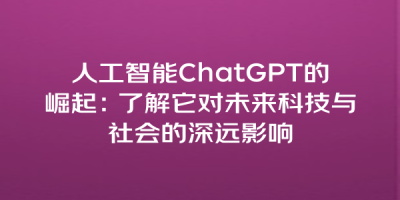 人工智能ChatGPT的崛起：了解它对未来科技与社会的深远影响