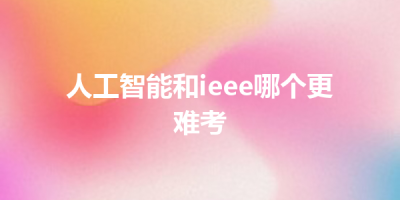 人工智能和ieee哪个更难考