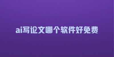 ai写论文哪个软件好免费
