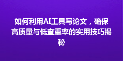 如何利用AI工具写论文，确保高质量与低查重率的实用技巧揭秘