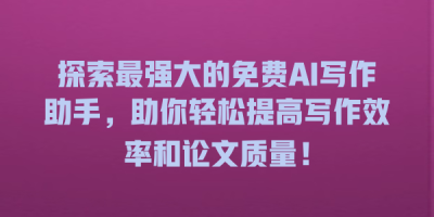 探索最强大的免费AI写作助手，助你轻松提高写作效率和论文质量！