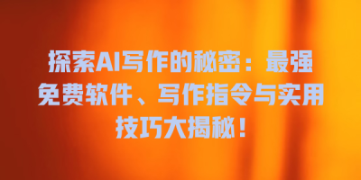 探索AI写作的秘密：最强免费软件、写作指令与实用技巧大揭秘！