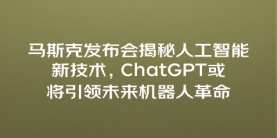 马斯克发布会揭秘人工智能新技术，ChatGPT或将引领未来机器人革命