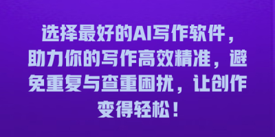 选择最好的AI写作软件，助力你的写作高效精准，避免重复与查重困扰，让创作变得轻松！
