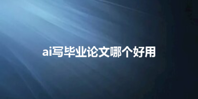 ai写毕业论文哪个好用