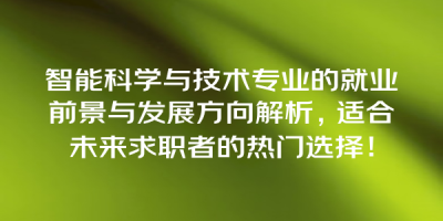 智能科学与技术专业的就业前景与发展方向解析，适合未来求职者的热门选择！
