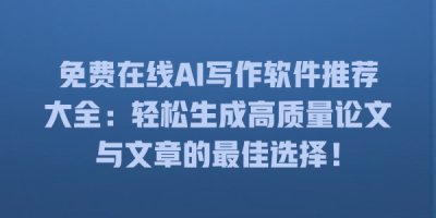 免费在线AI写作软件推荐大全：轻松生成高质量论文与文章的最佳选择！