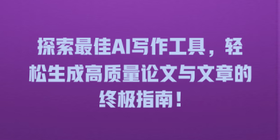 探索最佳AI写作工具，轻松生成高质量论文与文章的终极指南！