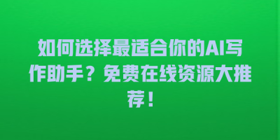 如何选择最适合你的AI写作助手？免费在线资源大推荐！
