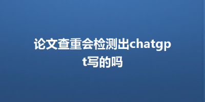论文查重会检测出chatgpt写的吗