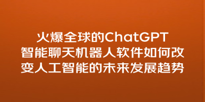 火爆全球的ChatGPT智能聊天机器人软件如何改变人工智能的未来发展趋势