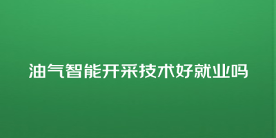 油气智能开采技术好就业吗