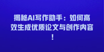 揭秘AI写作助手：如何高效生成优质论文与创作内容！