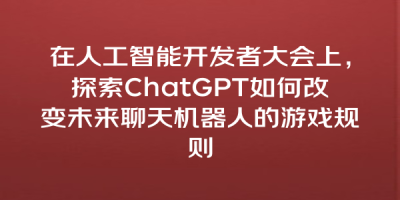 在人工智能开发者大会上，探索ChatGPT如何改变未来聊天机器人的游戏规则