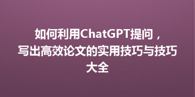 如何利用ChatGPT提问，写出高效论文的实用技巧与技巧大全