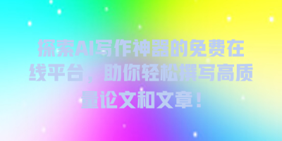 探索AI写作神器的免费在线平台，助你轻松撰写高质量论文和文章！