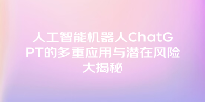 人工智能机器人ChatGPT的多重应用与潜在风险大揭秘