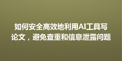 如何安全高效地利用AI工具写论文，避免查重和信息泄露问题