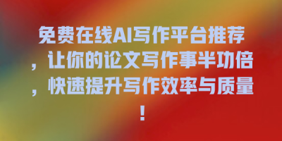 免费在线AI写作平台推荐，让你的论文写作事半功倍，快速提升写作效率与质量！