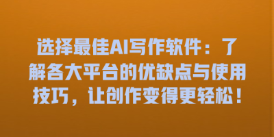 选择最佳AI写作软件：了解各大平台的优缺点与使用技巧，让创作变得更轻松！