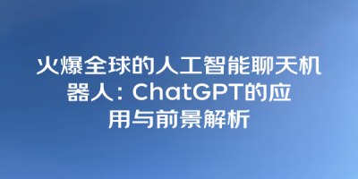 火爆全球的人工智能聊天机器人：ChatGPT的应用与前景解析