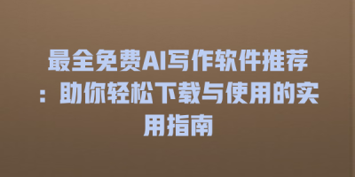 最全免费AI写作软件推荐：助你轻松下载与使用的实用指南
