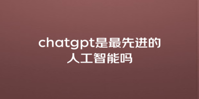 chatgpt是最先进的人工智能吗