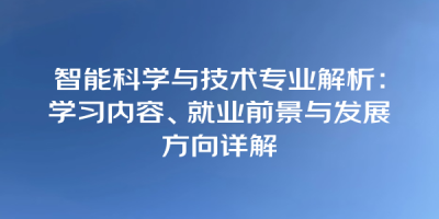 智能科学与技术专业解析：学习内容、就业前景与发展方向详解