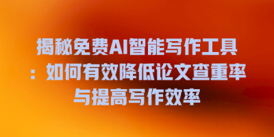 揭秘免费AI智能写作工具：如何有效降低论文查重率与提高写作效率