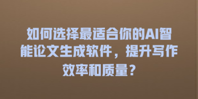 如何选择最适合你的AI智能论文生成软件，提升写作效率和质量？