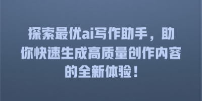 探索最优ai写作助手，助你快速生成高质量创作内容的全新体验！