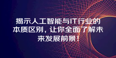 揭示人工智能与IT行业的本质区别，让你全面了解未来发展前景！