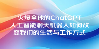 火爆全球的ChatGPT人工智能聊天机器人如何改变我们的生活与工作方式