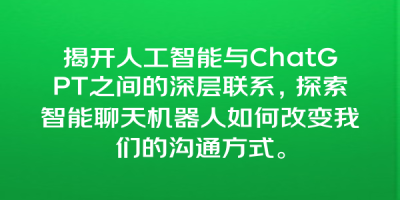 揭开人工智能与ChatGPT之间的深层联系，探索智能聊天机器人如何改变我们的沟通方式。