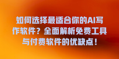 如何选择最适合你的AI写作软件？全面解析免费工具与付费软件的优缺点！