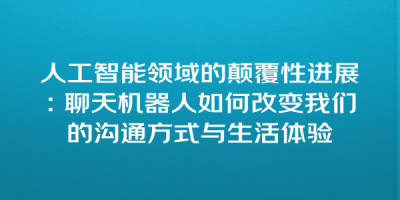 人工智能领域的颠覆性进展：聊天机器人如何改变我们的沟通方式与生活体验