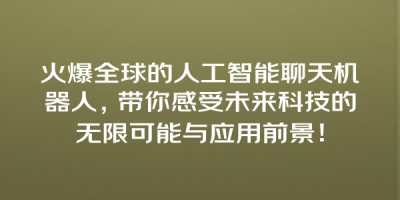 火爆全球的人工智能聊天机器人，带你感受未来科技的无限可能与应用前景！