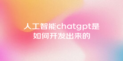 人工智能chatgpt是如何开发出来的