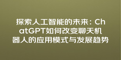 探索人工智能的未来：ChatGPT如何改变聊天机器人的应用模式与发展趋势