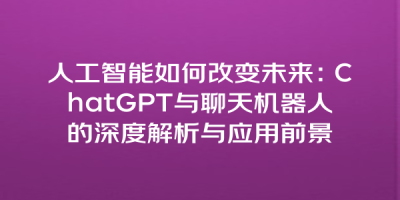 人工智能如何改变未来：ChatGPT与聊天机器人的深度解析与应用前景