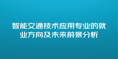 智能交通技术应用专业的就业方向及未来前景分析