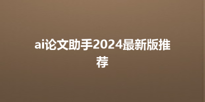 ai论文助手2024最新版推荐