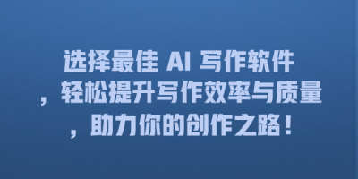 选择最佳 AI 写作软件，轻松提升写作效率与质量，助力你的创作之路！